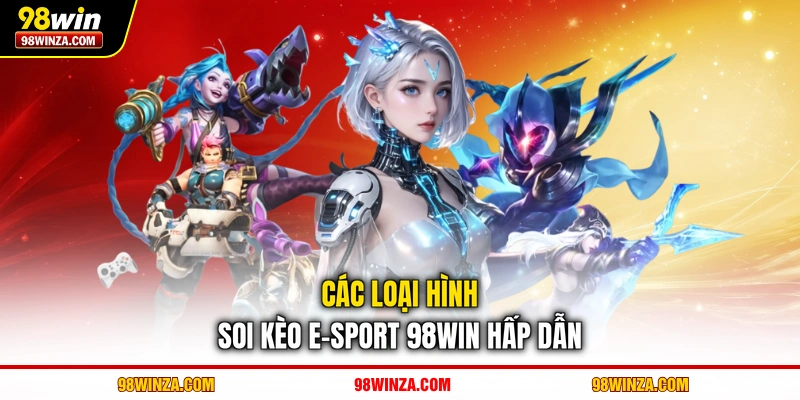 Các loại hình soi kèo E-sport 98WIN hấp dẫn