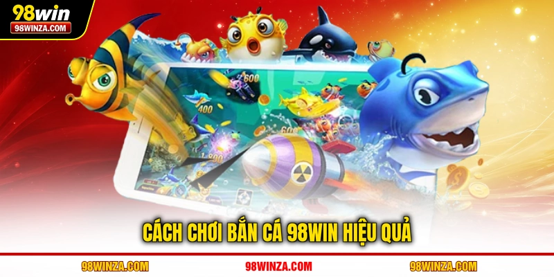 Cách thực chiến bắn cá 98WIN hiệu quả