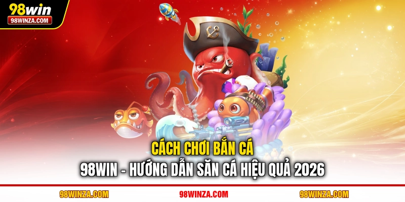 Cách chơi bắn cá 98WIN