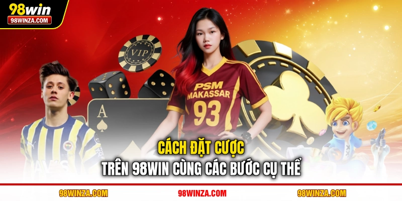 Cách đặt cược trên 98WIN cùng các bước cụ thể