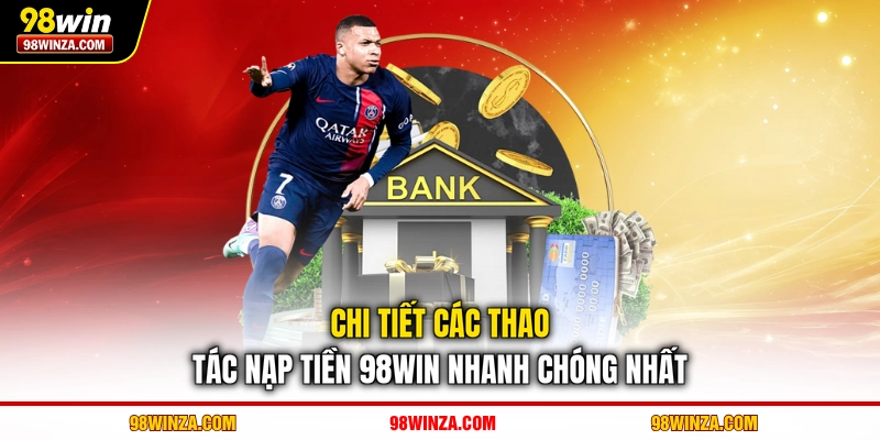 Chi tiết các thao tác nạp tiền 98WIN nhanh chóng nhất