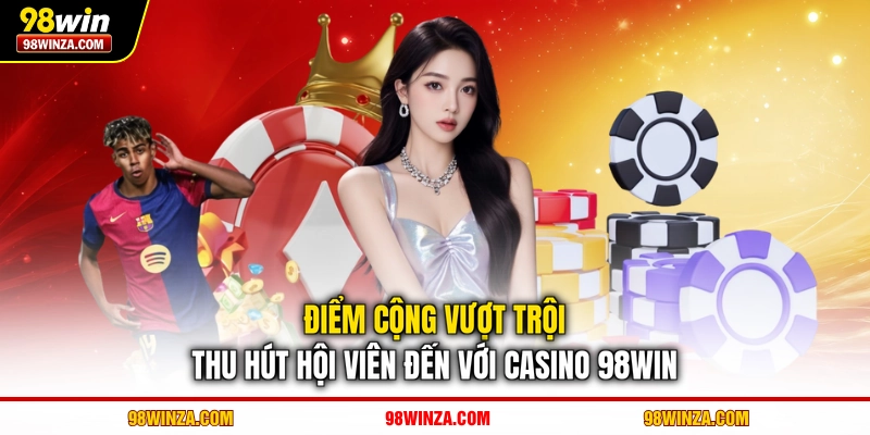 Điểm cộng vượt trội thu hút hội viên đến với Casino 98WIN