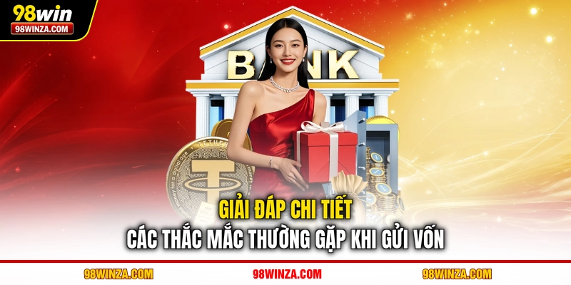Giải đáp chi tiết các thắc mắc thường gặp khi gửi vốn