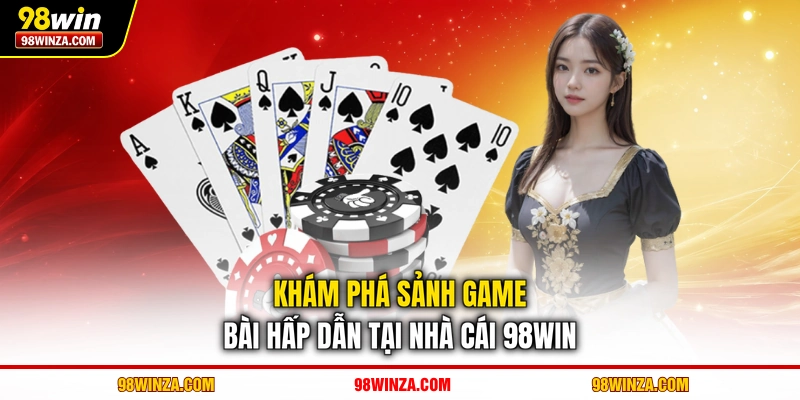 Khám phá sảnh game bài hấp dẫn tại nhà cái 98WIN