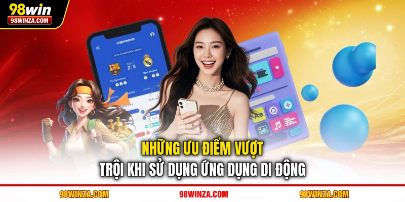 Những ưu điểm vượt trội khi sử dụng ứng dụng di động