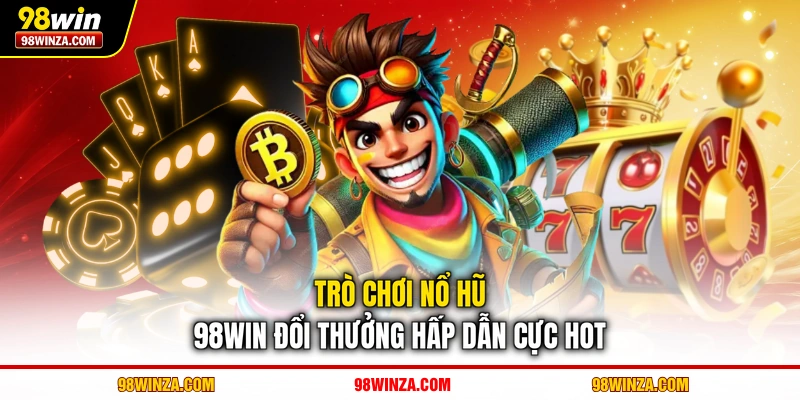Trò chơi nổ hũ 98WIN đổi thưởng hấp dẫn cực hot